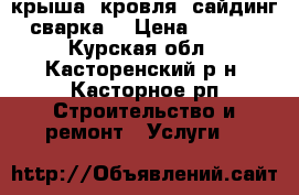 крыша, кровля, сайдинг, сварка. › Цена ­ 1 000 - Курская обл., Касторенский р-н, Касторное рп Строительство и ремонт » Услуги   